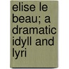 Elise Le Beau; A Dramatic Idyll And Lyri by Evelyn Durand