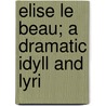Elise Le Beau; A Dramatic Idyll And Lyri door Evelyn Durand