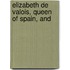 Elizabeth De Valois, Queen Of Spain, And