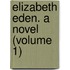 Elizabeth Eden. A Novel (Volume 1)