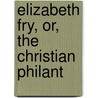 Elizabeth Fry, Or, The Christian Philant door American Sunday-School Union