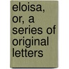 Eloisa, Or, A Series Of Original Letters door Jean Jacques Rousseau