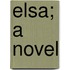 Elsa; A Novel