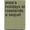 Elsie's Holidays At Roselands; A Sequel by Martha Finley