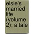 Elsie's Married Life (Volume 2); A Tale