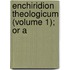 Enchiridion Theologicum (Volume 1); Or A