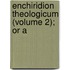 Enchiridion Theologicum (Volume 2); Or A