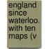 England Since Waterloo. With Ten Maps (V