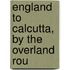 England To Calcutta, By The Overland Rou