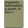 England's Reformation; A Poem, In Four C by Thomas Ward