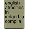 English Atrocities In Ireland; A Compila door Katherine Hughes