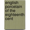 English Porcelain Of The Eighteenth Cent door Dr John A. Church