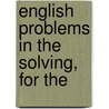 English Problems In The Solving, For The by Sarah Emma Simons