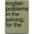 English Problems In The Solving; For The