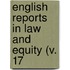 English Reports In Law And Equity (V. 17