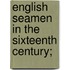 English Seamen In The Sixteenth Century;