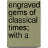Engraved Gems Of Classical Times; With A