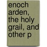 Enoch Arden, The Holy Grail, And Other P by Baron Alfred Tennyson Tennyson