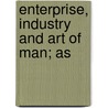 Enterprise, Industry And Art Of Man; As by Samuel Griswold [Goodrich