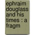 Ephraim Douglass And His Times : A Fragm