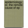 Epidemiology; Or, The Remote Cause Of Ep door Unknown Author