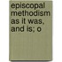 Episcopal Methodism As It Was, And Is; O