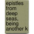 Epistles From Deep Seas, Being Another K
