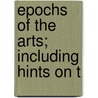 Epochs Of The Arts; Including Hints On T by Prince Hoare