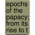 Epochs Of The Papacy; From Its Rise To T