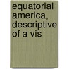 Equatorial America, Descriptive Of A Vis by Maturin Murray Ballou
