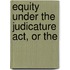 Equity Under The Judicature Act, Or The