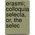 Erasmi; Colloquia Selecta, Or, The Selec