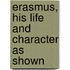 Erasmus, His Life And Character As Shown