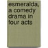 Esmeralda, A Comedy Drama In Four Acts