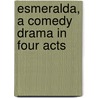 Esmeralda, A Comedy Drama In Four Acts by Frances Hodgston Burnett