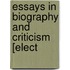 Essays In Biography And Criticism [Elect