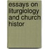 Essays On Liturgiology And Church Histor