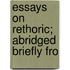 Essays On Rethoric; Abridged Briefly Fro