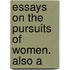 Essays On The Pursuits Of Women. Also A