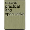 Essays Practical And Speculative by Samuel David McConnell