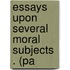 Essays Upon Several Moral Subjects . (Pa