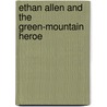 Ethan Allen And The Green-Mountain Heroe by Henry Walter De Puy