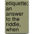 Etiquette; An Answer To The Riddle, When