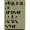 Etiquette; An Answer To The Riddle, When door Agnes H. Morton