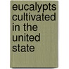 Eucalypts Cultivated In The United State door Alfred James McClatchie