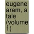 Eugene Aram, A Tale (Volume 1)