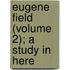 Eugene Field (Volume 2); A Study In Here