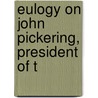 Eulogy On John Pickering, President Of T by Daniel Appleton White