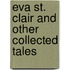Eva St. Clair And Other Collected Tales