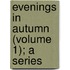 Evenings In Autumn (Volume 1); A Series